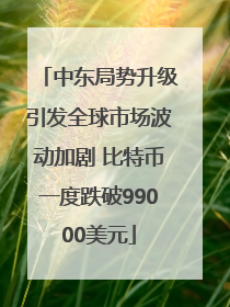 中东局势升级引发全球市场波动加剧 比特币一度跌破99000美元