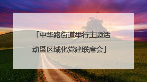 中华路街道举行主题活动暨区域化党建联席会