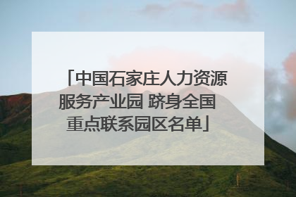 中国石家庄人力资源服务产业园 跻身全国重点联系园区名单