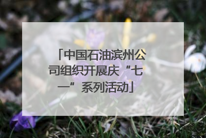 中国石油滨州公司组织开展庆“七一”系列活动