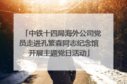 中铁十四局海外公司党员走进孔繁森同志纪念馆开展主题党日活动