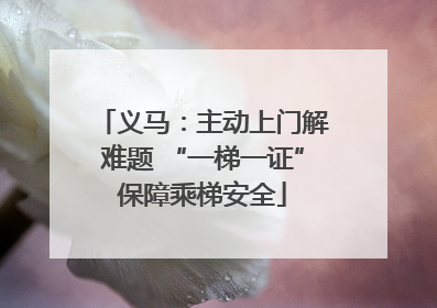 义马：主动上门解难题 “一梯一证”保障乘梯安全