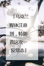 乌克兰媒体注意到，特朗普这次一反常态