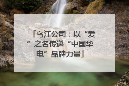 乌江公司：以“爱”之名传递“中国华电”品牌力量