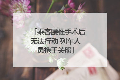 乘客腰椎手术后无法行动 列车人员携手关照