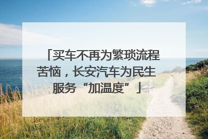 买车不再为繁琐流程苦恼，长安汽车为民生服务“加温度”