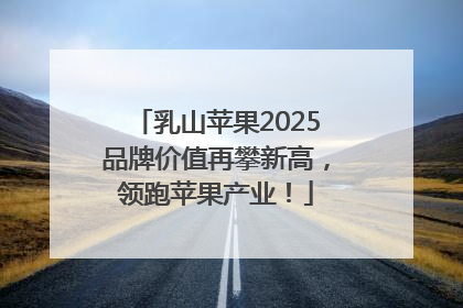 乳山苹果2025品牌价值再攀新高，领跑苹果产业！