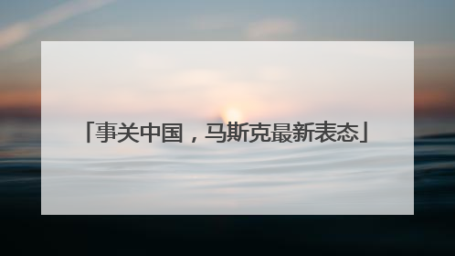 事关中国，马斯克最新表态