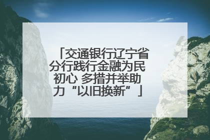 交通银行辽宁省分行践行金融为民初心 多措并举助力“以旧换新”