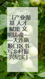 产业强基 人才赋能 文明铸魂——大连旅顺口区书写乡村振兴纪实