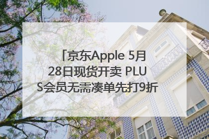 京东Apple 5月28日现货开卖 PLUS会员无需凑单先打9折再叠618优惠