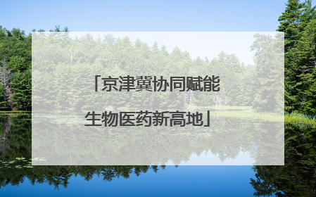 京津冀协同赋能生物医药新高地