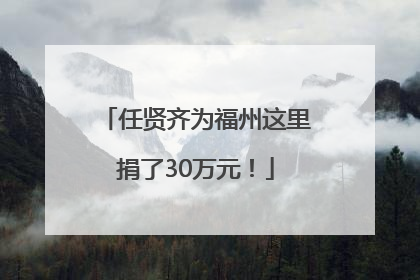 任贤齐为福州这里捐了30万元！