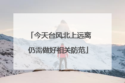 今天台风北上远离 仍需做好相关防范