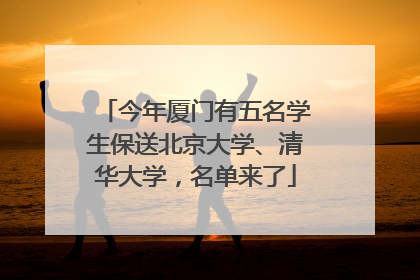 今年厦门有五名学生保送北京大学、清华大学，名单来了