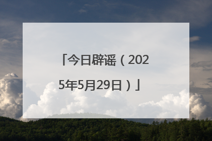 今日辟谣（2025年5月29日）