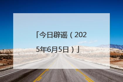 今日辟谣（2025年6月5日）