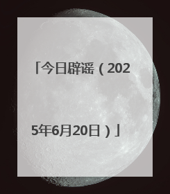 今日辟谣（2025年6月20日）