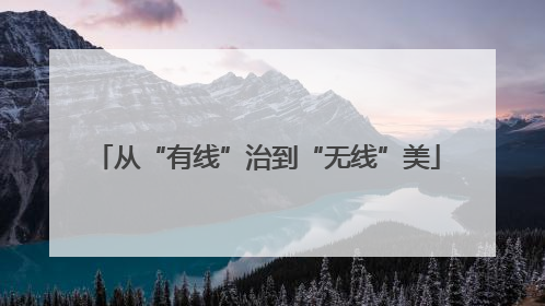 从“有线”治到“无线”美