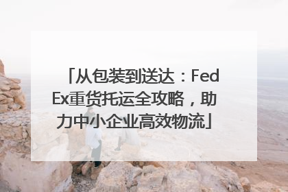 从包装到送达：FedEx重货托运全攻略，助力中小企业高效物流
