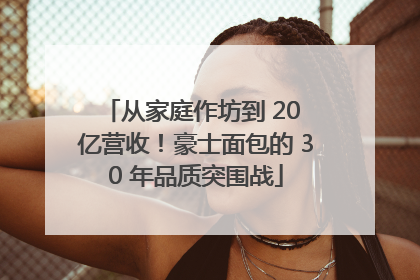 从家庭作坊到 20 亿营收！豪士面包的 30 年品质突围战