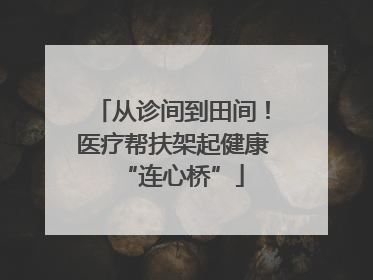 从诊间到田间！医疗帮扶架起健康“连心桥”