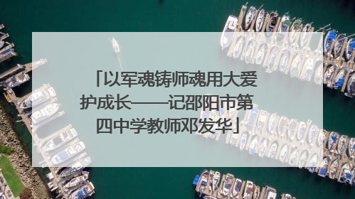 以军魂铸师魂用大爱护成长——记邵阳市第四中学教师邓发华