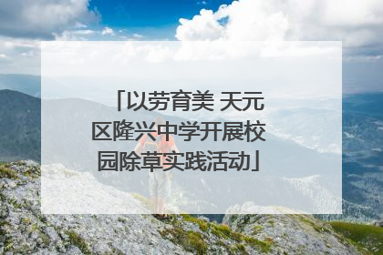 以劳育美 天元区隆兴中学开展校园除草实践活动