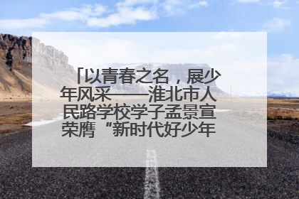 以青春之名，展少年风采——淮北市人民路学校学子孟景宣荣膺“新时代好少年”荣誉称号