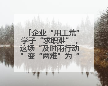 企业“用工荒”学子“求职难”，这场“及时雨行动”变“两难”为“双赢”