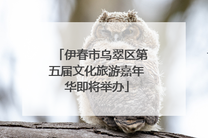 伊春市乌翠区第五届文化旅游嘉年华即将举办