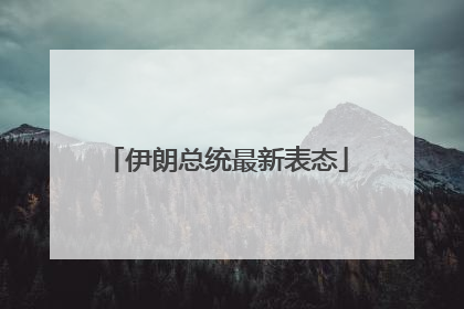 伊朗总统最新表态