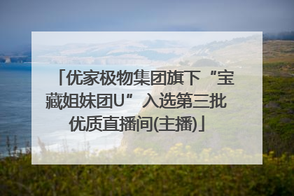 优家极物集团旗下“宝藏姐妹团U”入选第三批优质直播间(主播)