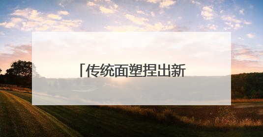 传统面塑捏出新童趣！他用指尖魔法让更多青少年爱上非遗面塑