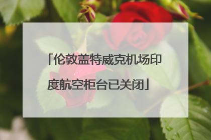 伦敦盖特威克机场印度航空柜台已关闭