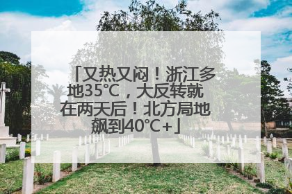 又热又闷！浙江多地35℃，大反转就在两天后！北方局地飙到40℃+