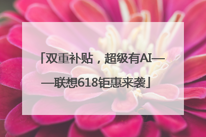 双重补贴，超级有AI——联想618钜惠来袭