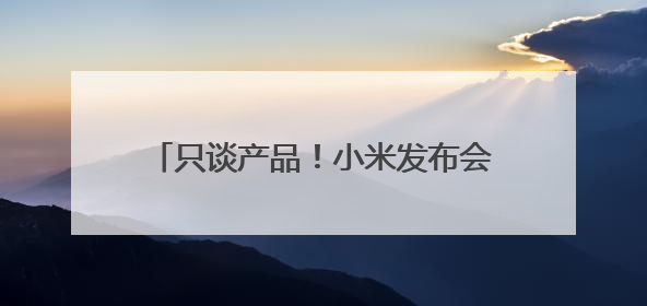 只谈产品！小米发布会，雷军一个人讲完全场