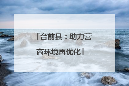 台前县：助力营商环境再优化