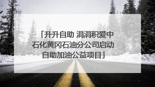 升升自助 涓涓积爱中石化黄冈石油分公司启动自助加油公益项目