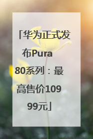 华为正式发布Pura 80系列：最高售价10999元
