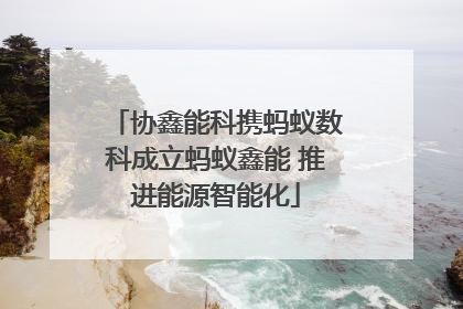 协鑫能科携蚂蚁数科成立蚂蚁鑫能 推进能源智能化
