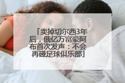 卖掉切尔西3年后，俄亿万富豪阿布首次发声：不会再碰足球俱乐部