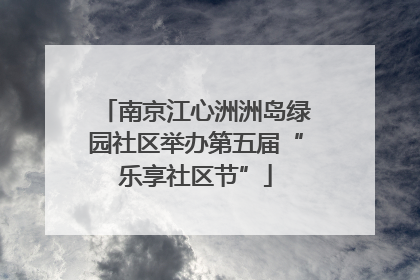 南京江心洲洲岛绿园社区举办第五届“乐享社区节”