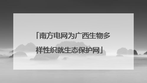 南方电网为广西生物多样性织就生态保护网