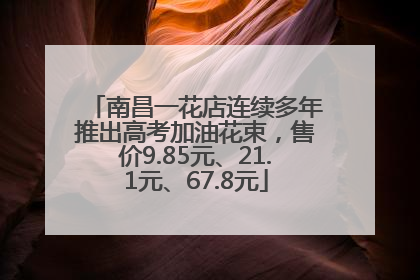 南昌一花店连续多年推出高考加油花束，售价9.85元、21.1元、67.8元