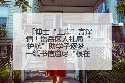 博士“上岸”寄深情！岱岳区人社局“护航”助学子逐梦，一纸书信道尽“根在岱岳”的眷恋