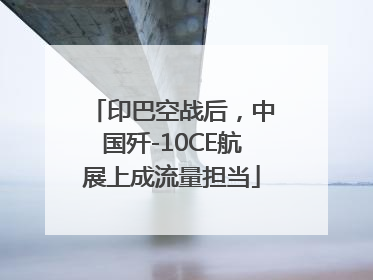 印巴空战后，中国歼-10CE航展上成流量担当