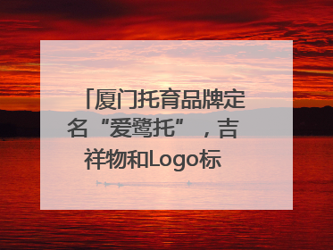 厦门托育品牌定名“爱鹭托”，吉祥物和Logo标识同步启用