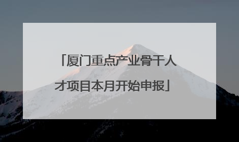 厦门重点产业骨干人才项目本月开始申报